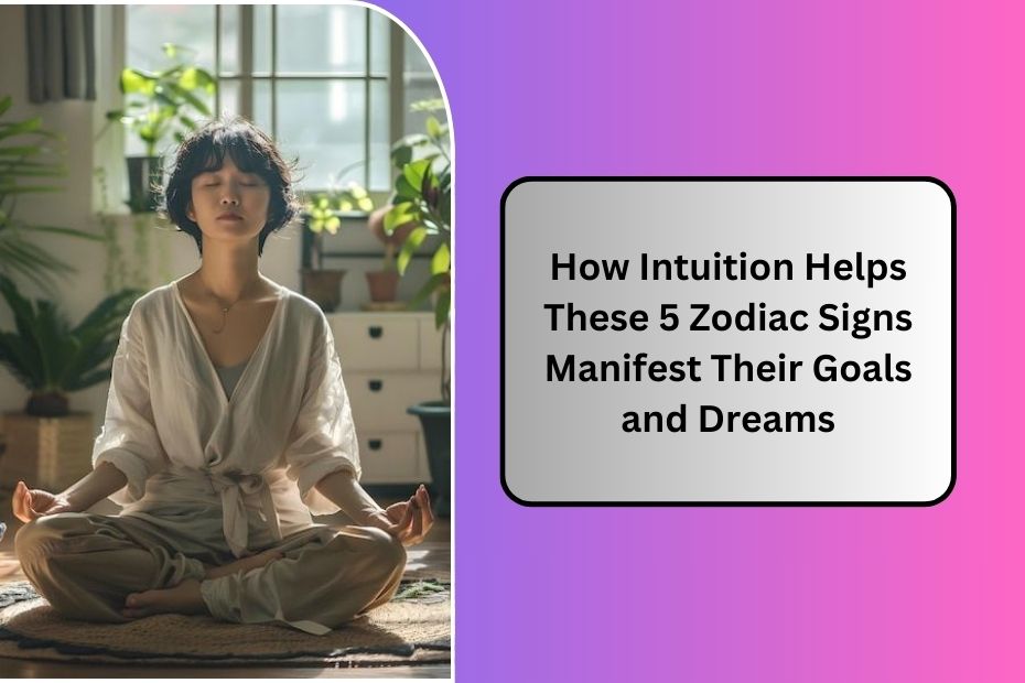 How Intuition Helps These 5 Zodiac Signs Manifest Their Goals and Dreams