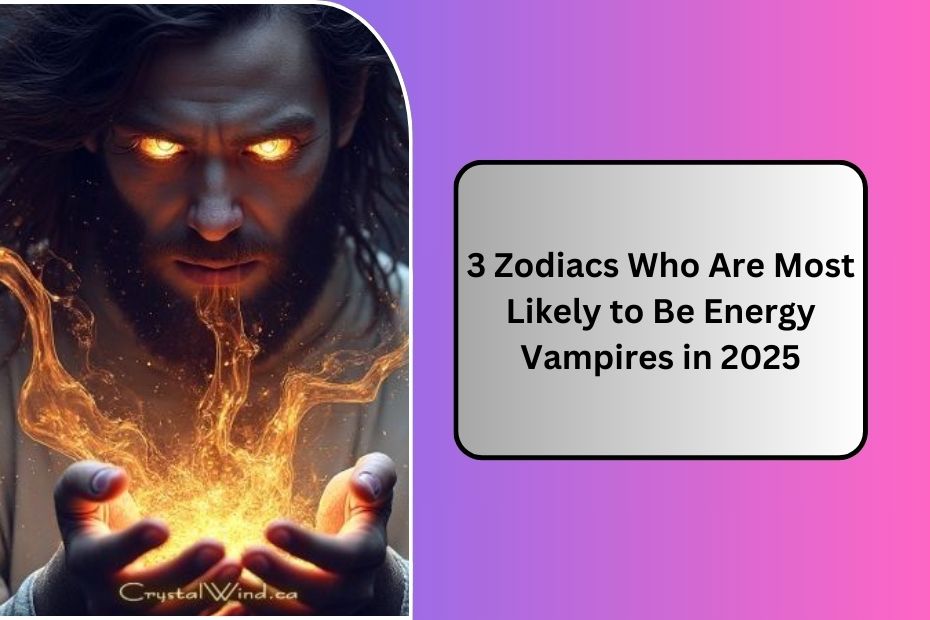 3 Zodiacs Who Are Most Likely to Be Energy Vampires in 2025