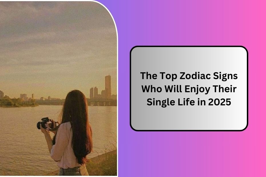 The Top Zodiac Signs Who Will Enjoy Their Single Life in 2025