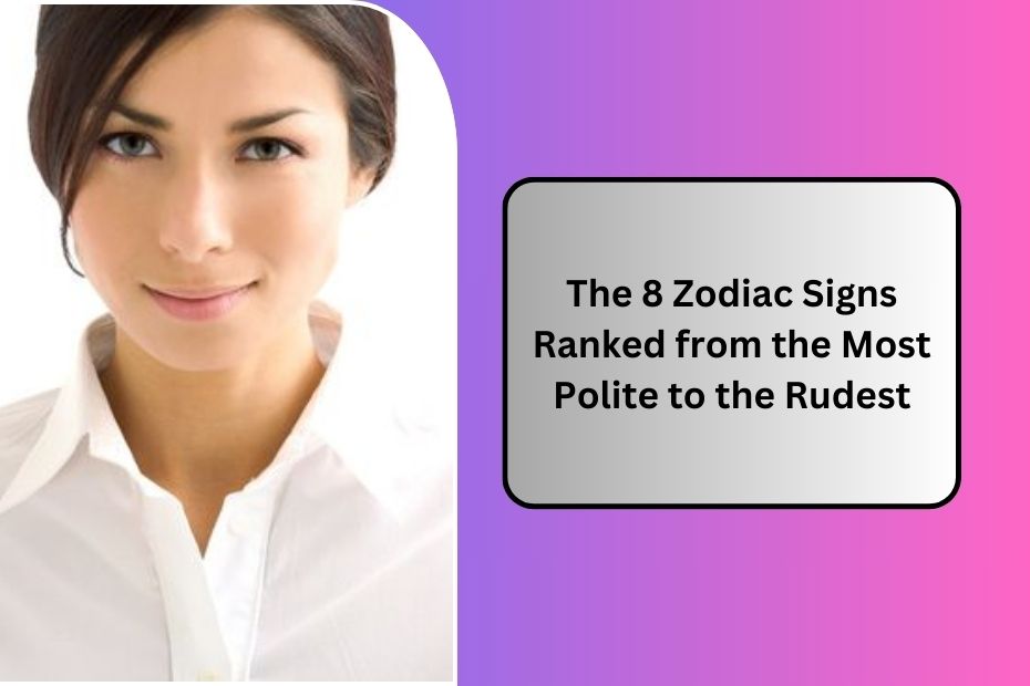 The 8 Zodiac Signs Ranked from the Most Polite to the Rudest