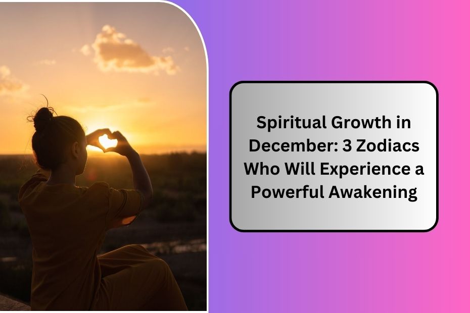 Spiritual Growth in December: 3 Zodiacs Who Will Experience a Powerful Awakening