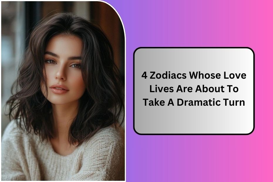 4 Zodiacs Whose Love Lives Are About To Take A Dramatic Turn