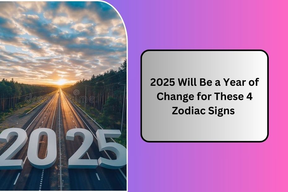 2025 Will Be a Year of Change for These 4 Zodiac Signs