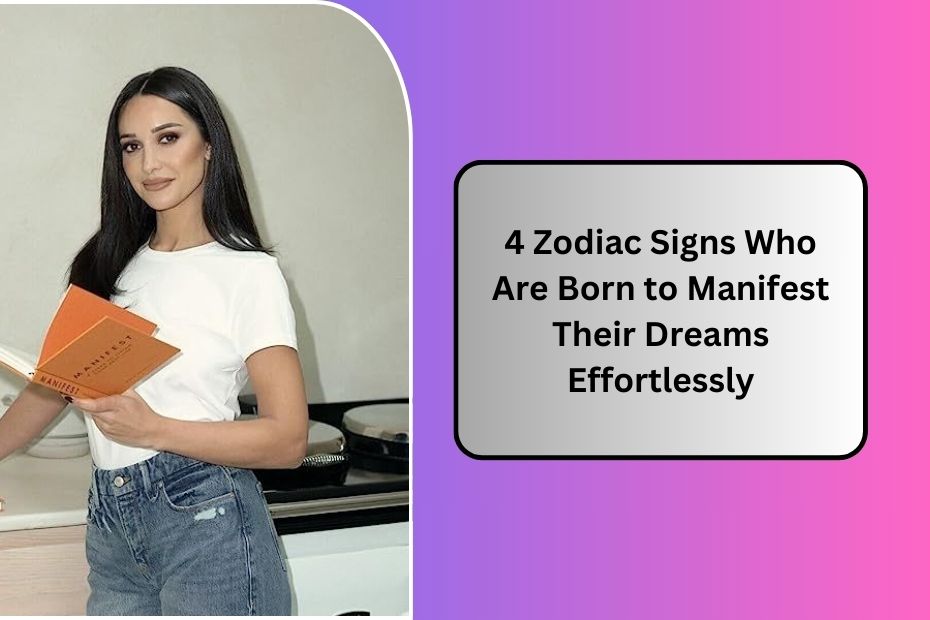 4 Zodiac Signs Who Are Born to Manifest Their Dreams Effortlessly