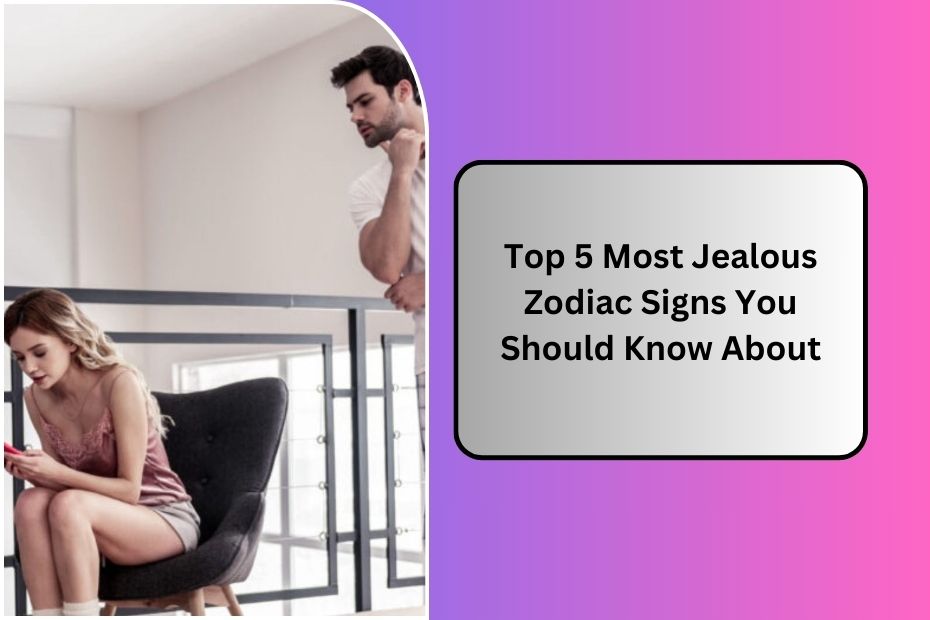 Top 5 Most Jealous Zodiac Signs You Should Know About