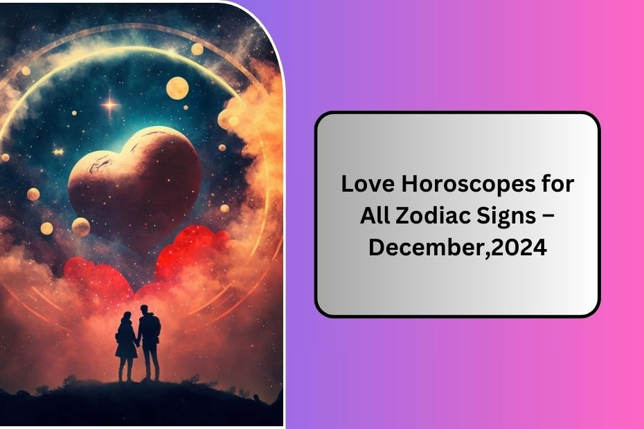 Love Horoscopes for All Zodiac Signs – December,2024